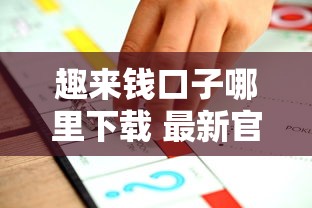 趣来钱口子哪里下载 最新官方正版安装包获取攻略