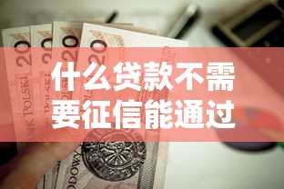 什么贷款不需要征信能通过18岁 这5个口子放水实测秒到账