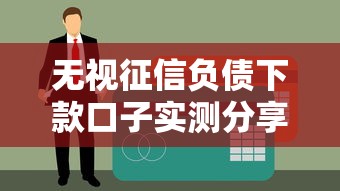 无视征信负债下款口子实测分享，黑户老哥亲测秒到账！