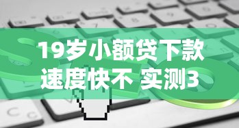 19岁小额贷下款速度快不 实测3分钟到账的口子推荐