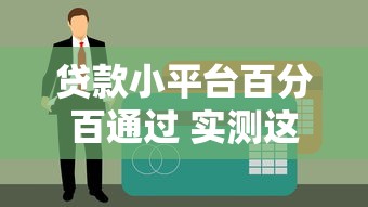 贷款小平台百分百通过 实测这三个口子秒下款不查征信