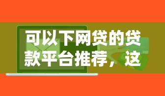 可以下网贷的贷款平台推荐，这几个口子秒到账稳如老狗