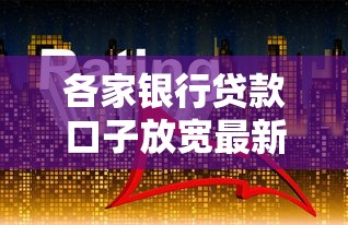 各家银行贷款口子放宽最新政策解析，秒批50万不是梦