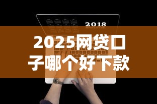 2025网贷口子哪个好下款？实测5个秒批平台不藏私分享