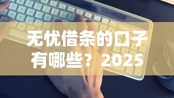 无忧借条的口子有哪些？2025年最新靠谱网贷平台推荐