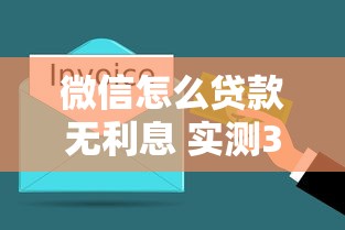 微信怎么贷款无利息 实测3个零成本借钱路子