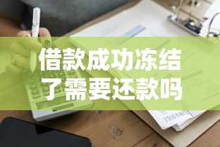 借款成功冻结了需要还款吗？真实经历告诉你答案