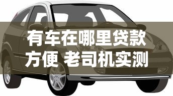 有车在哪里贷款方便 老司机实测3个秒到账的押车借钱平台