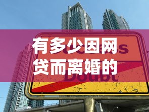 有多少因网贷而离婚的？揭秘贷款陷阱背后的家庭悲剧