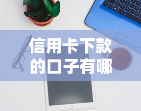 信用卡下款的口子有哪些 最新靠谱平台实测推荐