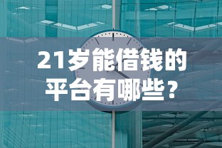 21岁能借钱的平台有哪些？5分钟到账的年轻人专属口子实测