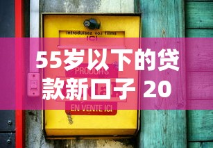 55岁以下的贷款新口子 2025年最新低息秒批渠道实测