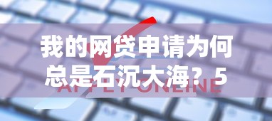 我的网贷申请为何总是石沉大海？5个真实原因和破解秘籍