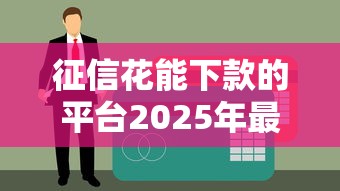 征信花能下款的平台2025年最新实测推荐，黑户秒过真香警告！