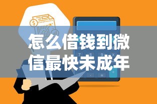 怎么借钱到微信最快未成年？3分钟到账的借款平台实测推荐