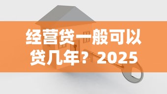 经营贷一般可以贷几年？2025最新贷款年限解析