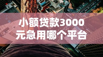 小额贷款3000元急用哪个平台靠谱？实测3分钟到账攻略