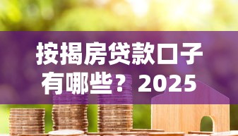 按揭房贷款口子有哪些？2025年最新靠谱平台大盘点