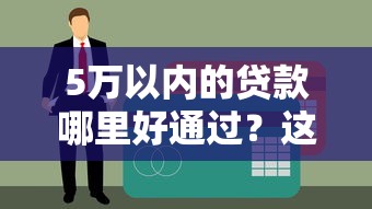5万以内的贷款哪里好通过？这5个口子秒批不查征信！