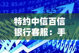 特约中信百信银行客服：手把手教你秒批30万的独家秘籍