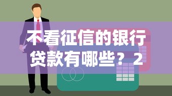不看征信的银行贷款有哪些？2025最新5家无视黑白的正规渠道