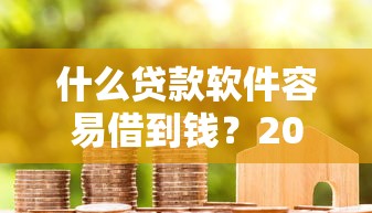 什么贷款软件容易借到钱？2025年实测5个秒下款神器