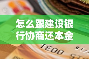 怎么跟建设银行协商还本金？3个绝招教你轻松搞定