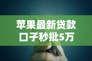 苹果最新贷款口子秒批5万额度 实测放水不查征信