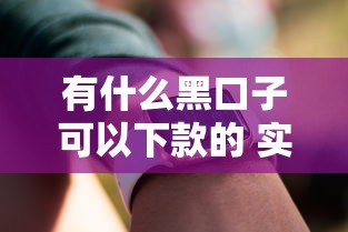 有什么黑口子可以下款的 实测5个秒到账的隐藏渠道