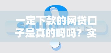 一定下款的网贷口子是真的吗吗？实测5秒到账的贷款平台真相