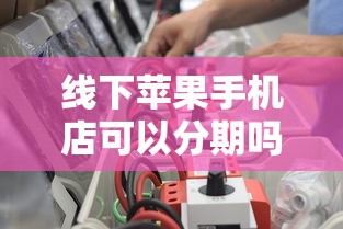 线下苹果手机店可以分期吗？2025最新分期攻略实测