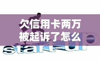 欠信用卡两万被起诉了怎么处理好 过来人教你三招化解危机