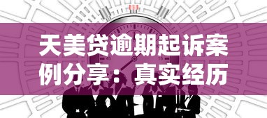 天美贷逾期起诉案例分享：真实经历告诉你如何避免法律风险