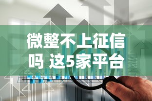 微整不上征信吗 这5家平台实测不上征信还能秒到账