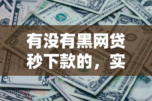 有没有黑网贷秒下款的，实测3分钟到账的秘密渠道曝光