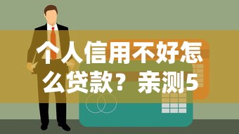 个人信用不好怎么贷款？亲测5个无视征信秒下款的口子