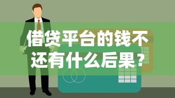 借贷平台的钱不还有什么后果？老司机亲测逾期后的真实遭遇