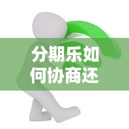 分期乐如何协商还本金？过来人亲测有效3招搞定