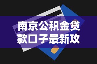 南京公积金贷款口子最新攻略 实测秒批30万额度技巧