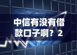 中信有没有借款口子啊？2025年中信贷款最新实测攻略