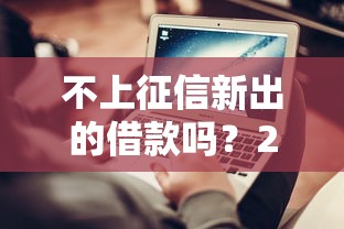 不上征信新出的借款吗？2025最新免查征信贷款平台实测