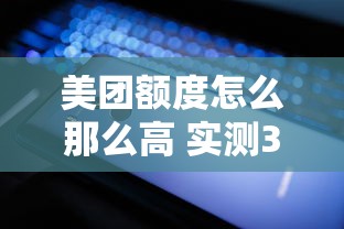 美团额度怎么那么高 实测3招轻松突破5万技巧分享