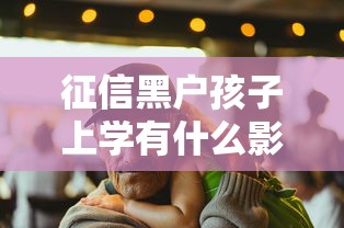 征信黑户孩子上学有什么影响 过来人含泪揭秘三大真相