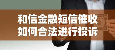 和信金融短信催收如何合法进行投诉？3招教你硬刚暴力催收