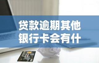 贷款逾期其他银行卡会有什么影响 这5个坑千万别踩