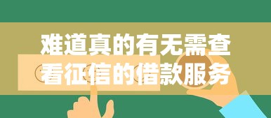 难道真的有无需查看征信的借款服务？亲测这三个平台秒到账！