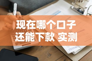 现在哪个口子还能下款 实测5家秒到账平台推荐