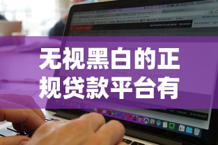 无视黑白的正规贷款平台有哪些？2025年实测这三家放款稳如老狗