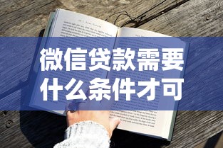 微信贷款需要什么条件才可以贷款？2025最新申请攻略