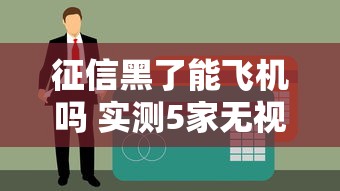 征信黑了能飞机吗 实测5家无视黑户秒下款的口子